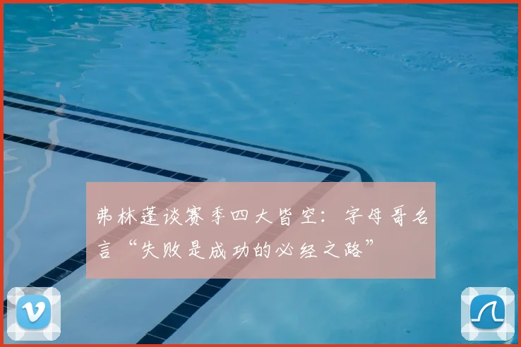 弗林蓬谈赛季四大皆空：字母哥名言“失败是成功的必经之路”