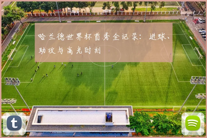 哈兰德世界杯首秀全记录:进球、助攻与高光时刻