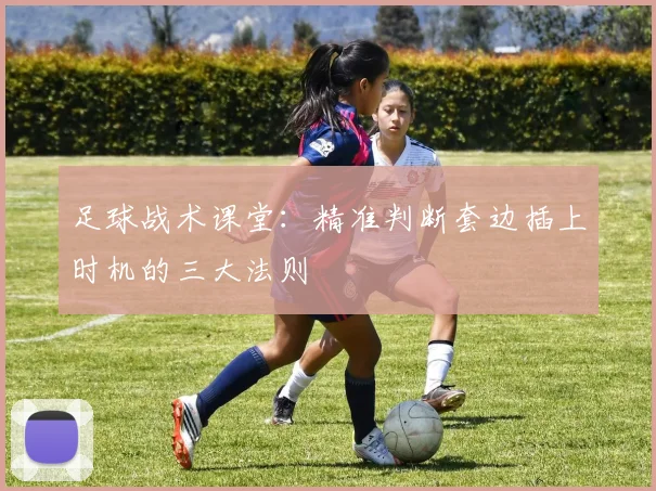 足球战术课堂：精准判断套边插上时机的三大法则
