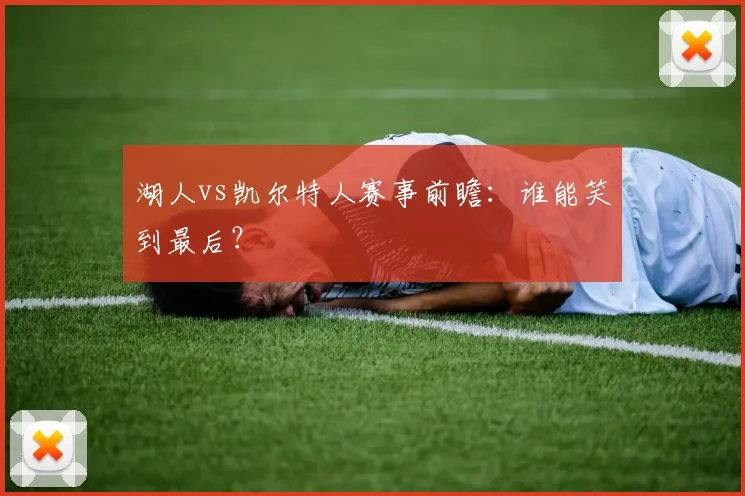 湖人vs凯尔特人赛事前瞻:谁能笑到最后?