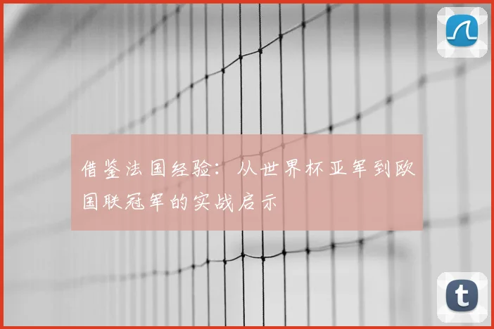 借鉴法国经验:从世界杯亚军到欧国联冠军的实战启示