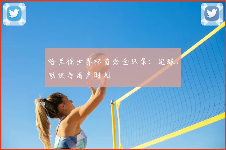 哈兰德世界杯首秀全记录:进球、助攻与高光时刻