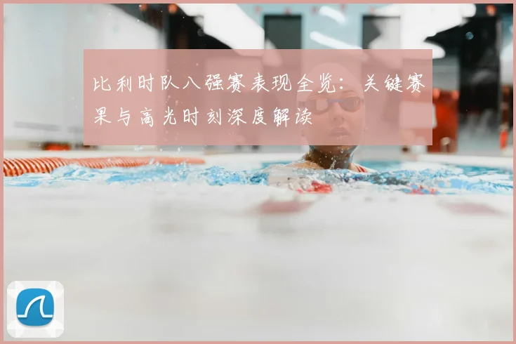 比利时队八强赛表现全览:关键赛果与高光时刻深度解读