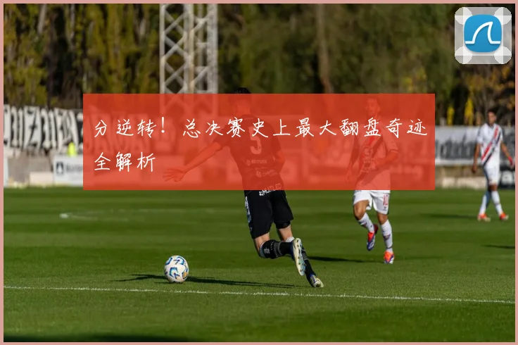 分逆转!总决赛史上最大翻盘奇迹全解析