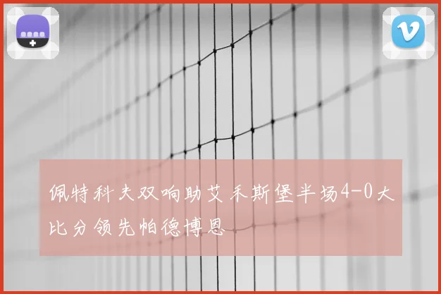 佩特科夫双响助艾禾斯堡半场4-0大比分领先帕德博恩